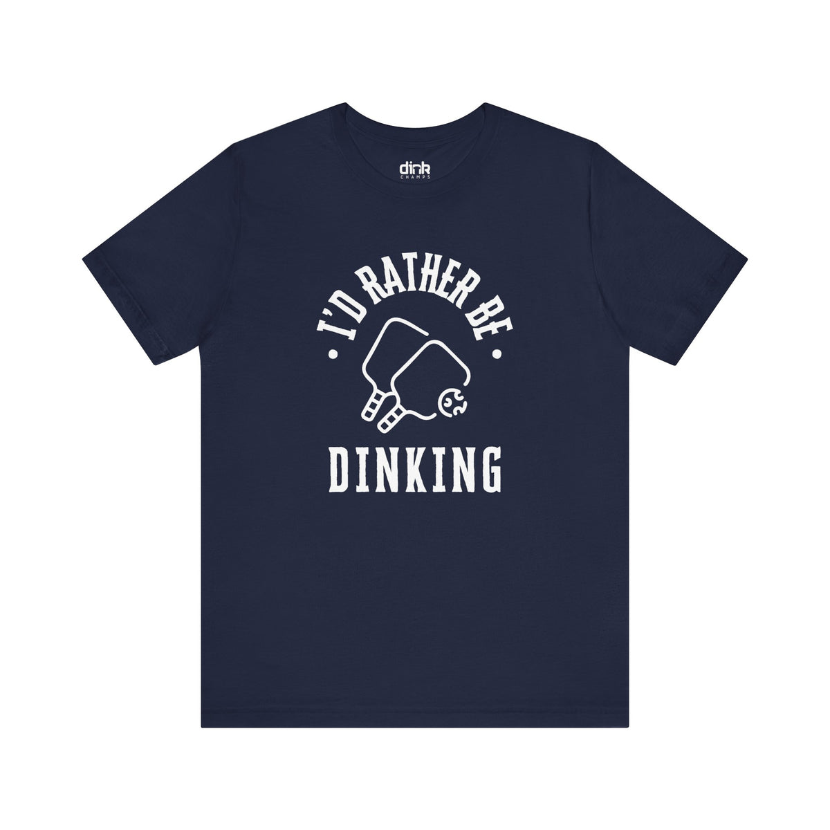 I'd Rather Be Dinking T Shirt - Dink Champs