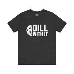 Dill With It T Shirt - Dink Champs